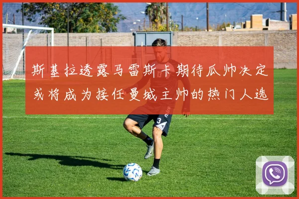 斯基拉透露马雷斯卡期待瓜帅决定或将成为接任曼城主帅的热门人选