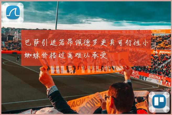 巴萨引进若昂佩德罗更具可行性小蜘蛛价格过高难以承受