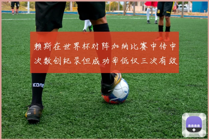赖斯在世界杯对阵加纳比赛中传中次数创纪录但成功率低仅三次有效