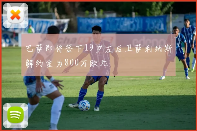 巴萨即将签下19岁左后卫萨利纳斯解约金为800万欧元
