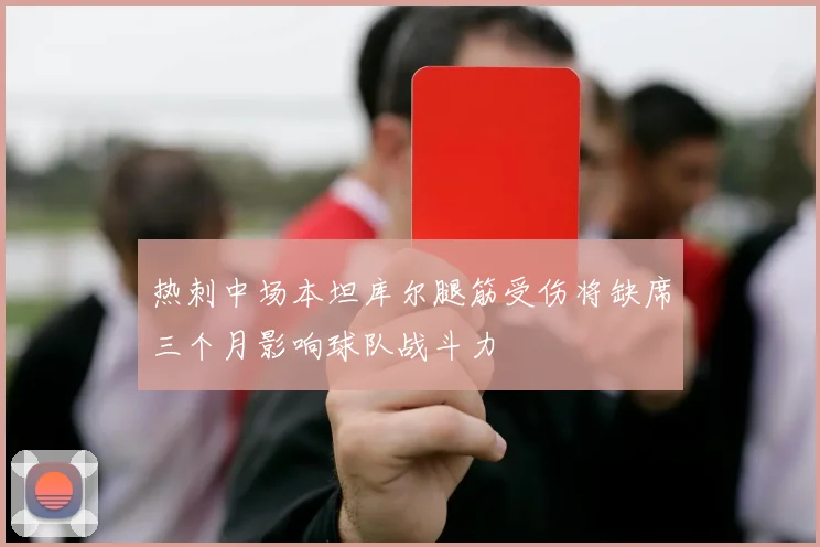 热刺中场本坦库尔腿筋受伤将缺席三个月影响球队战斗力