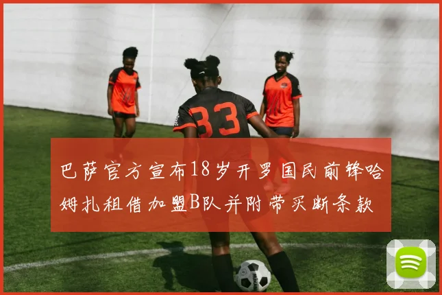 巴萨官方宣布18岁开罗国民前锋哈姆扎租借加盟B队并附带买断条款